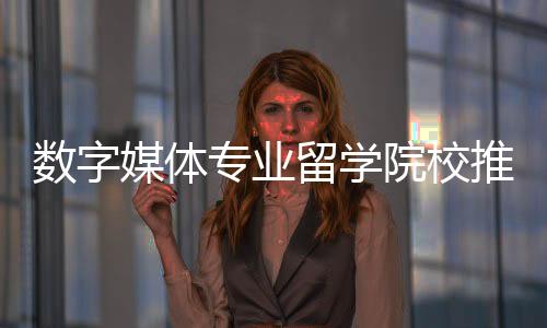 数字媒体专业留学院校推荐